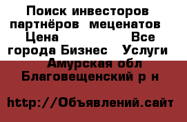 Поиск инвесторов, партнёров, меценатов › Цена ­ 2 000 000 - Все города Бизнес » Услуги   . Амурская обл.,Благовещенский р-н